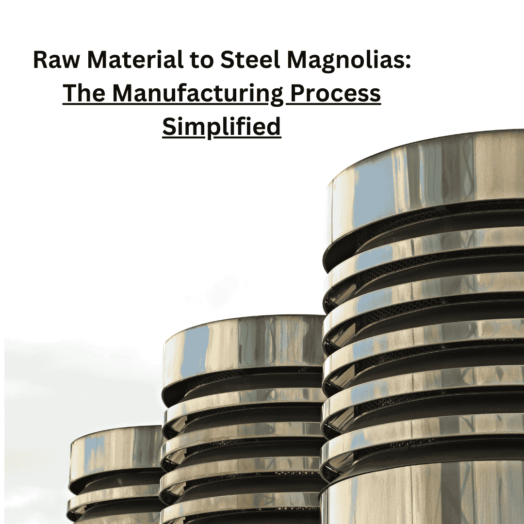 Raw Material to Steel Magnolias: The Manufacturing Process Simplified